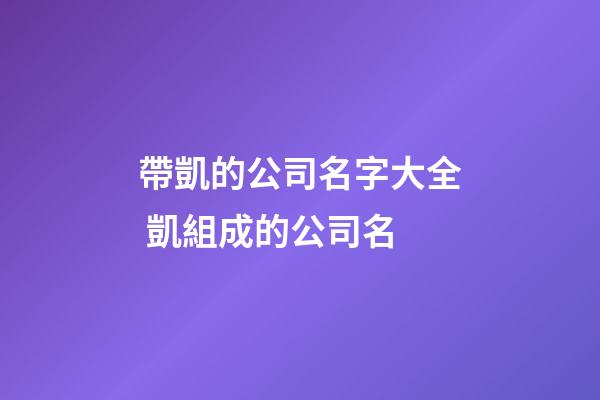 帶凱的公司名字大全 凱組成的公司名-第1張-公司起名-玄機(jī)派